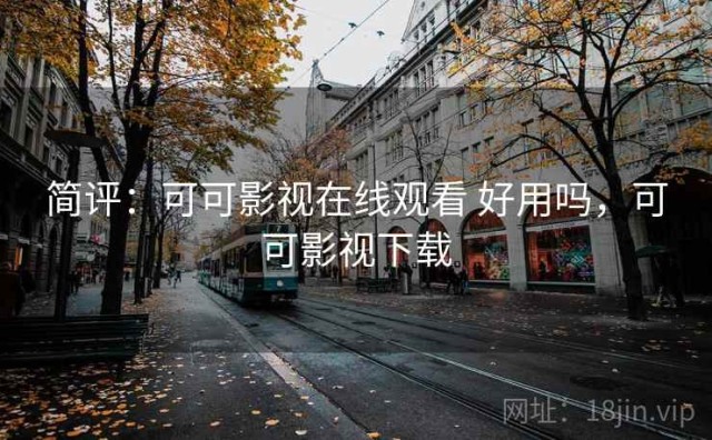 简评：可可影视在线观看 好用吗，可可影视下载