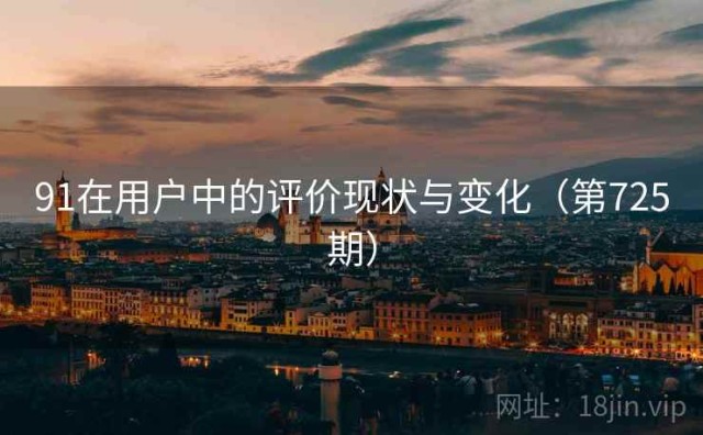 91在用户中的评价现状与变化（第725期）