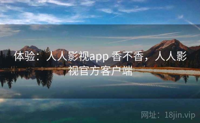 体验：人人影视app 香不香，人人影视官方客户端