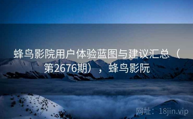 蜂鸟影院用户体验蓝图与建议汇总（第2676期），蜂鸟影阮