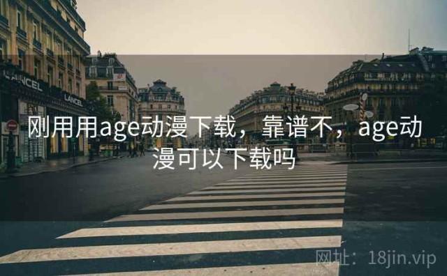 刚用用age动漫下载，靠谱不，age动漫可以下载吗