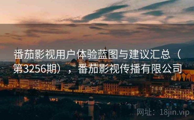 番茄影视用户体验蓝图与建议汇总（第3256期），番茄影视传播有限公司