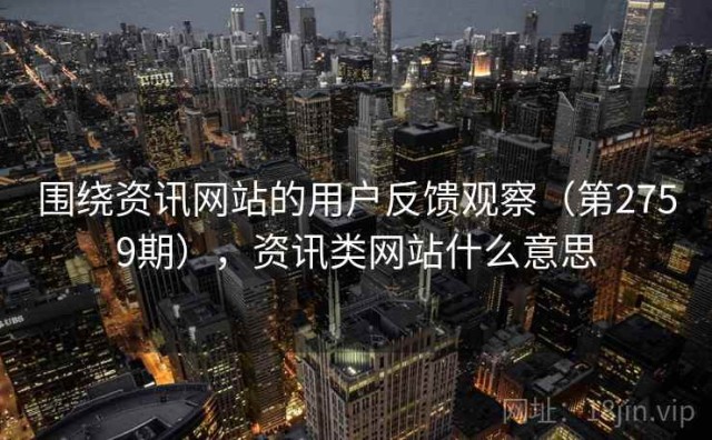 围绕资讯网站的用户反馈观察（第2759期），资讯类网站什么意思