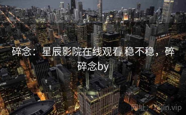 碎念：星辰影院在线观看 稳不稳，碎碎念by