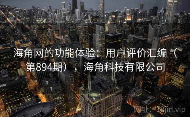 海角网的功能体验：用户评价汇编（第894期），海角科技有限公司