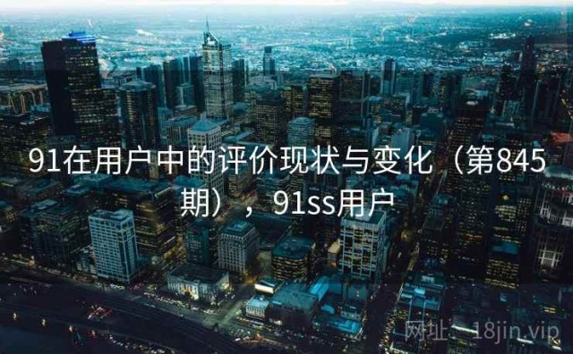 91在用户中的评价现状与变化（第845期），91ss用户