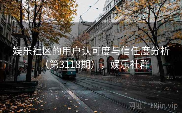 娱乐社区的用户认可度与信任度分析（第3118期），娱乐社群