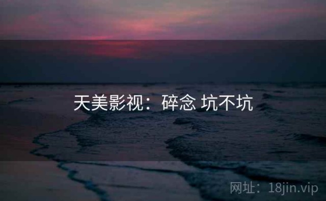 天美影视：碎念 坑不坑