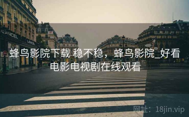 蜂鸟影院下载 稳不稳，蜂鸟影院_好看电影电视剧在线观看