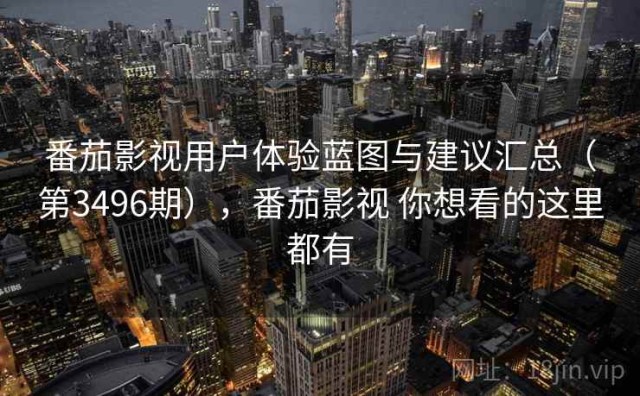 番茄影视用户体验蓝图与建议汇总（第3496期），番茄影视 你想看的这里都有