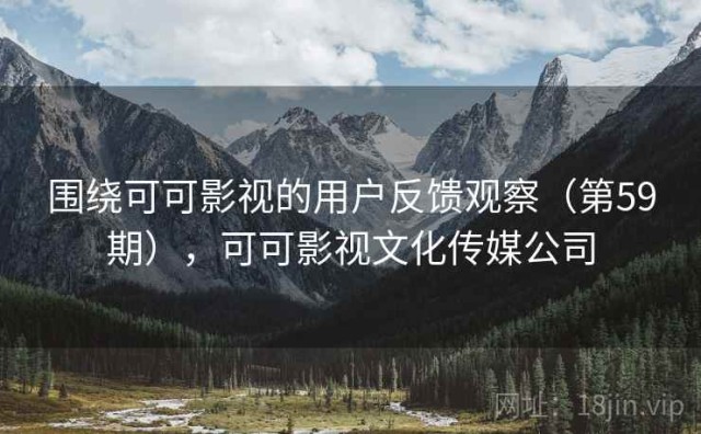 围绕可可影视的用户反馈观察（第59期），可可影视文化传媒公司