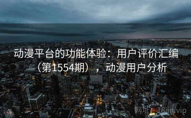 动漫平台的功能体验：用户评价汇编（第1554期），动漫用户分析