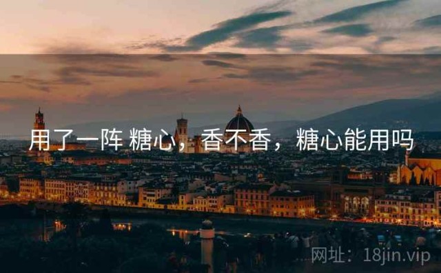 用了一阵 糖心，香不香，糖心能用吗