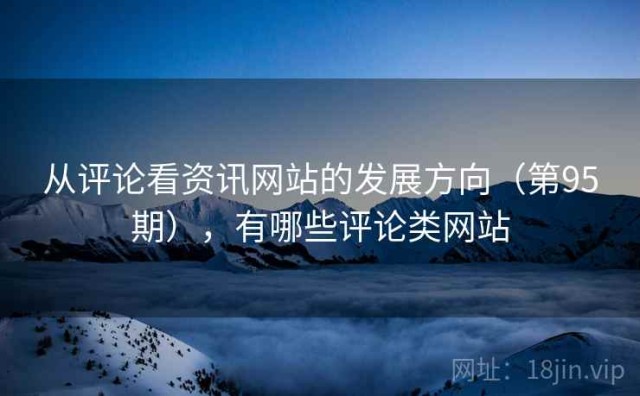 从评论看资讯网站的发展方向（第95期），有哪些评论类网站