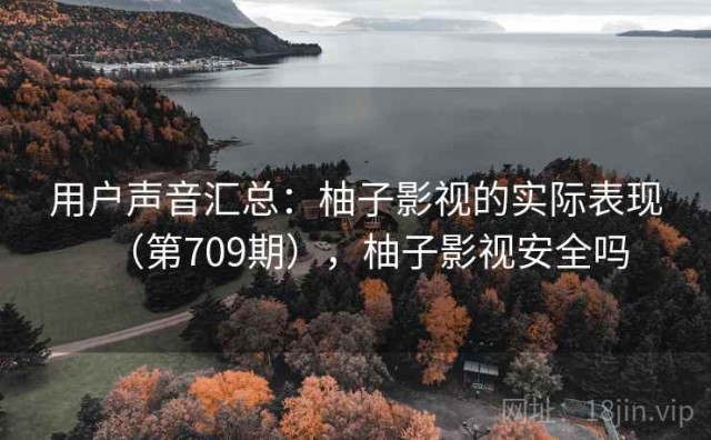 用户声音汇总：柚子影视的实际表现（第709期），柚子影视安全吗
