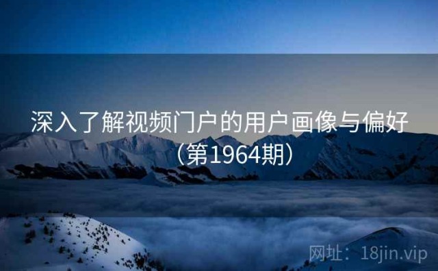 深入了解视频门户的用户画像与偏好（第1964期）