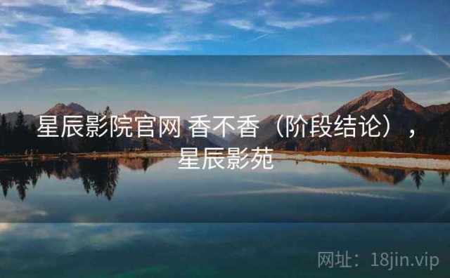 星辰影院官网 香不香（阶段结论），星辰影苑