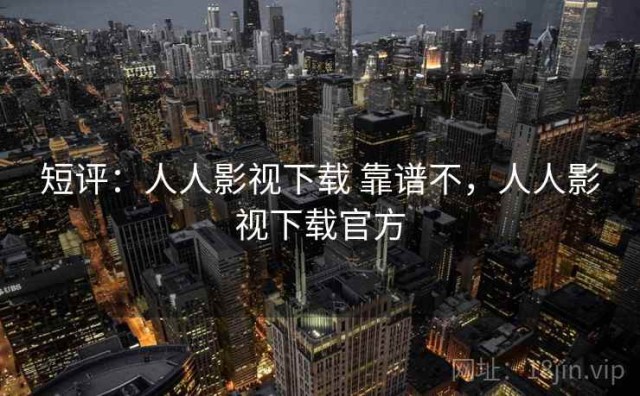 短评：人人影视下载 靠谱不，人人影视下载官方