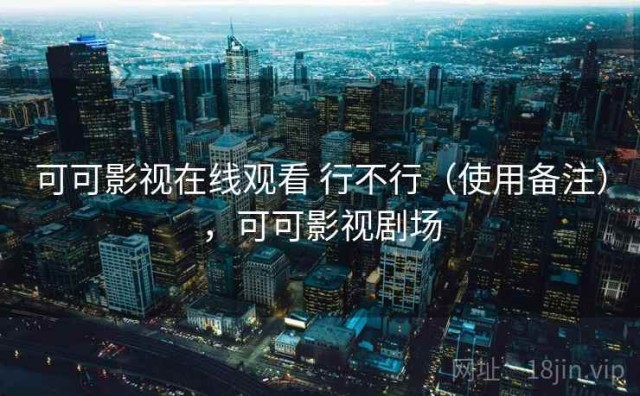 可可影视在线观看 行不行（使用备注），可可影视剧场