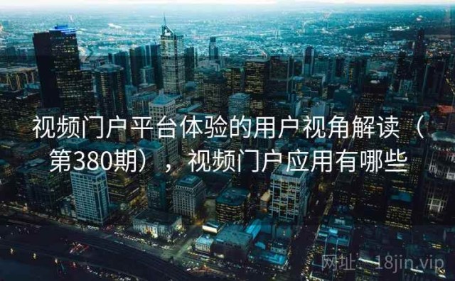 视频门户平台体验的用户视角解读（第380期），视频门户应用有哪些