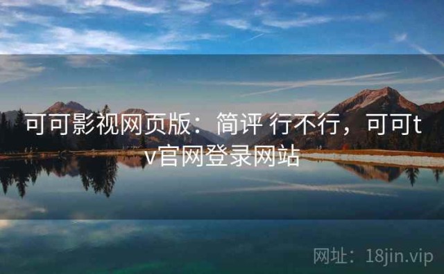 可可影视网页版：简评 行不行，可可tv官网登录网站