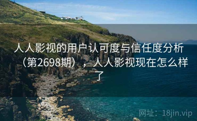 人人影视的用户认可度与信任度分析（第2698期），人人影视现在怎么样了