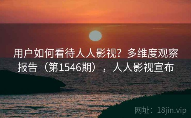 用户如何看待人人影视？多维度观察报告（第1546期），人人影视宣布