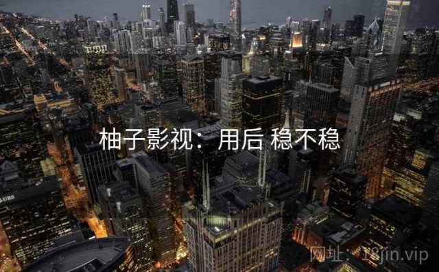 柚子影视：用后 稳不稳