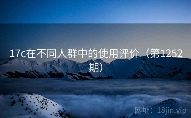 17c在不同人群中的使用评价（第1252期）