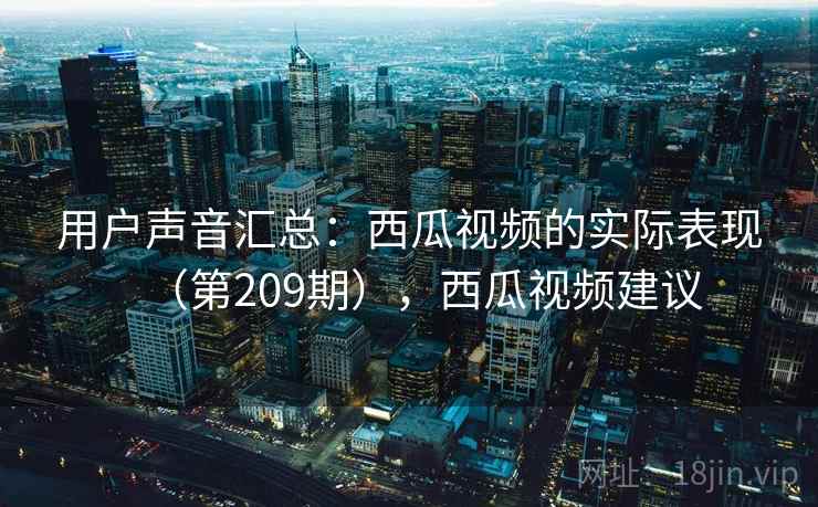 用户声音汇总：西瓜视频的实际表现（第209期），西瓜视频建议