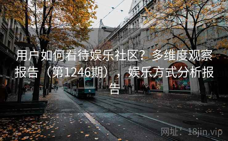 用户如何看待娱乐社区？多维度观察报告（第1246期），娱乐方式分析报告