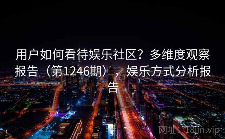 用户如何看待娱乐社区？多维度观察报告（第1246期），娱乐方式分析报告