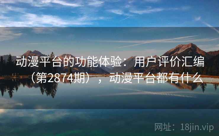 动漫平台的功能体验：用户评价汇编（第2874期），动漫平台都有什么