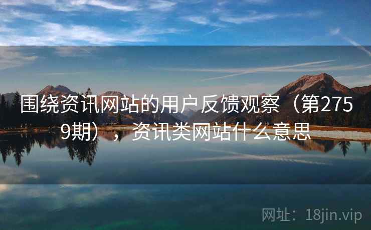 围绕资讯网站的用户反馈观察（第2759期），资讯类网站什么意思