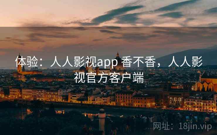 体验：人人影视app 香不香，人人影视官方客户端