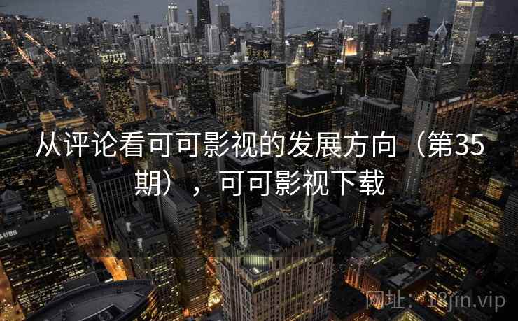 从评论看可可影视的发展方向（第35期），可可影视下载