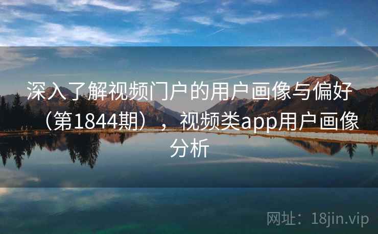 深入了解视频门户的用户画像与偏好（第1844期），视频类app用户画像分析