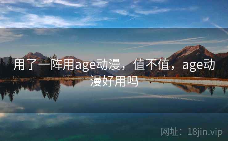 用了一阵用age动漫，值不值，age动漫好用吗