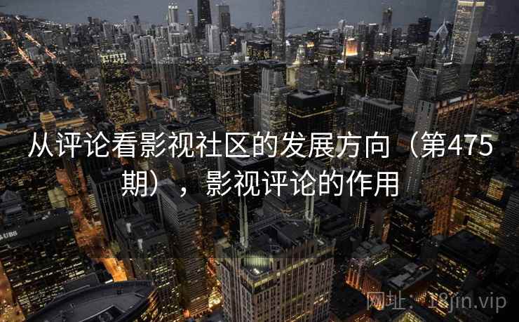 从评论看影视社区的发展方向（第475期），影视评论的作用