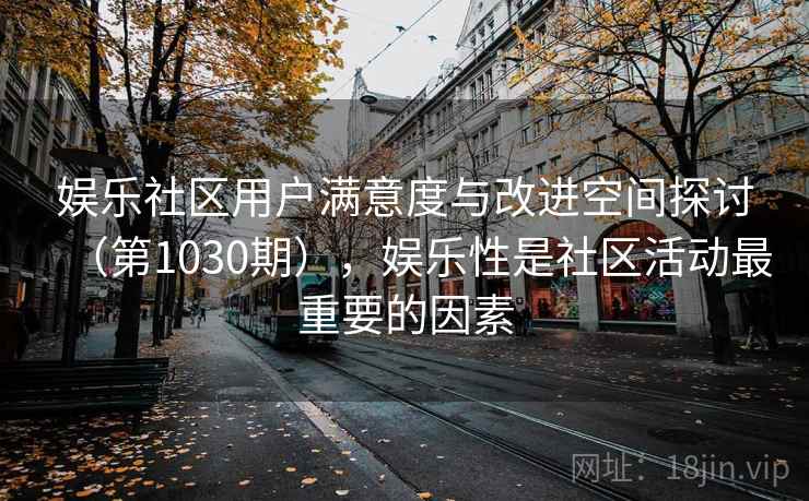 娱乐社区用户满意度与改进空间探讨（第1030期），娱乐性是社区活动最重要的因素