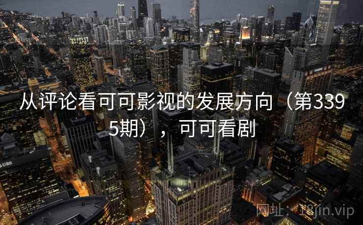 从评论看可可影视的发展方向（第3395期），可可看剧