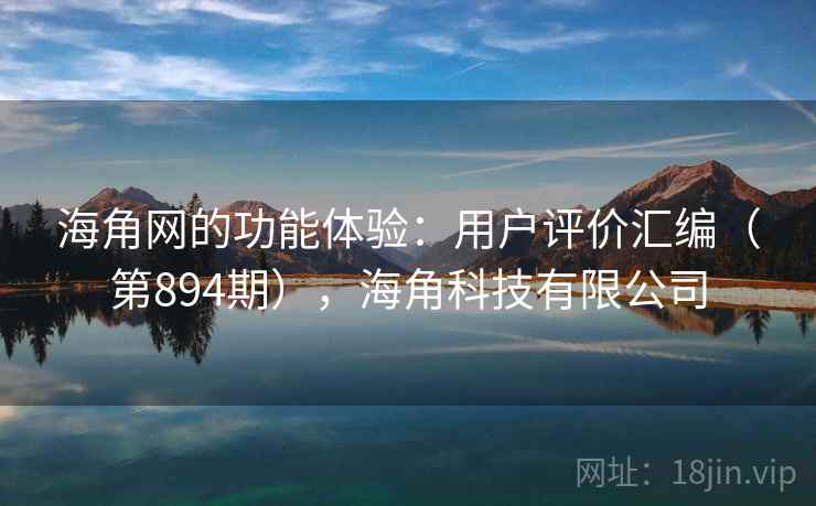 海角网的功能体验：用户评价汇编（第894期），海角科技有限公司