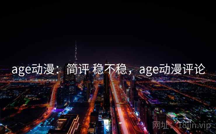 age动漫：简评 稳不稳，age动漫评论