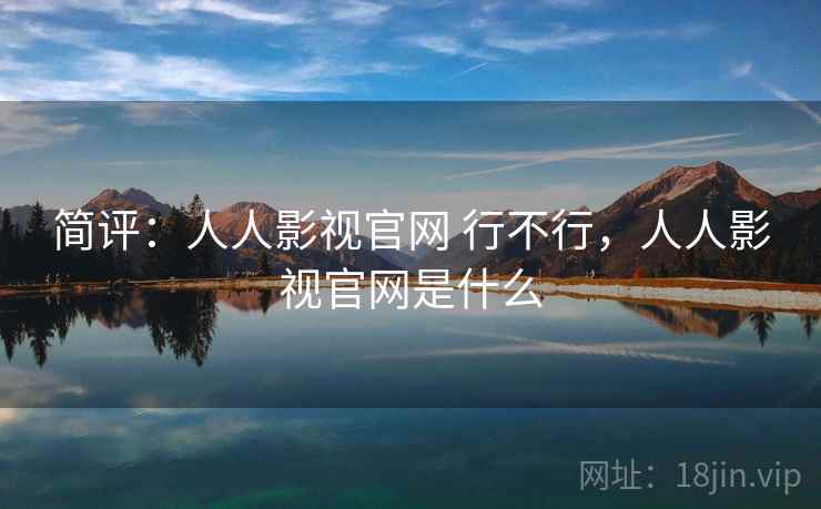 简评：人人影视官网 行不行，人人影视官网是什么