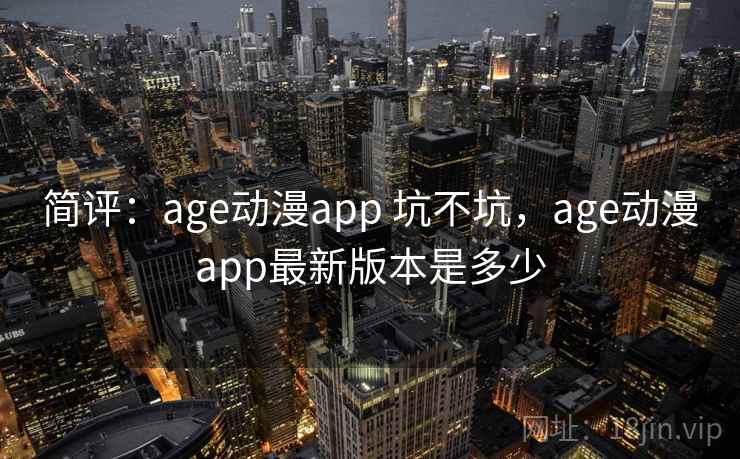 简评：age动漫app 坑不坑，age动漫app最新版本是多少