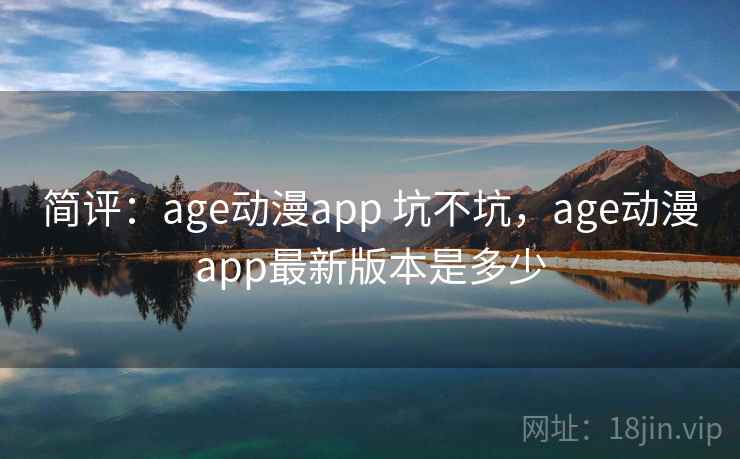 简评：age动漫app 坑不坑，age动漫app最新版本是多少