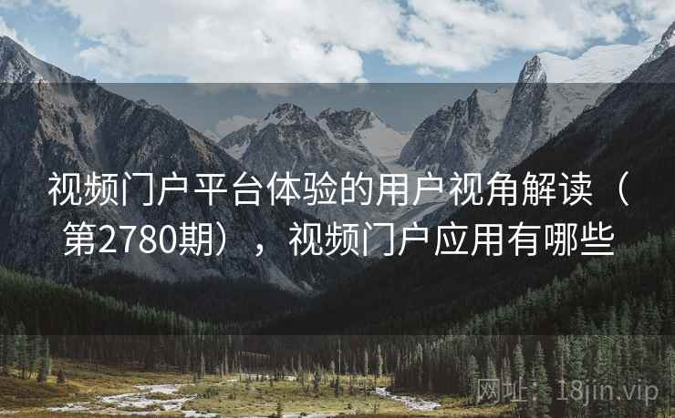 视频门户平台体验的用户视角解读（第2780期），视频门户应用有哪些