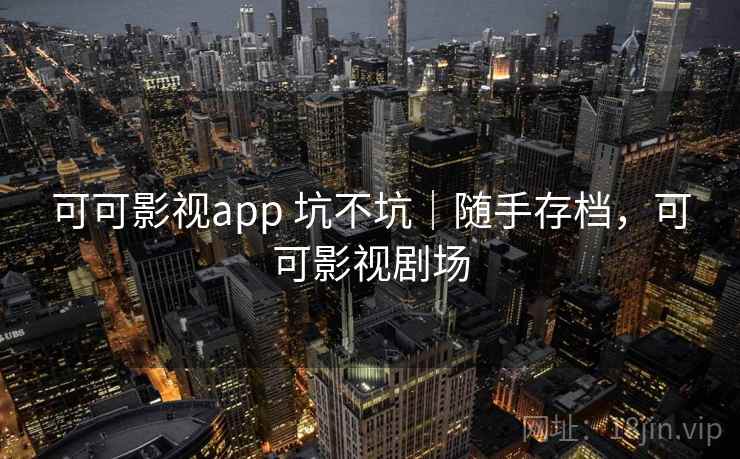 可可影视app 坑不坑｜随手存档，可可影视剧场