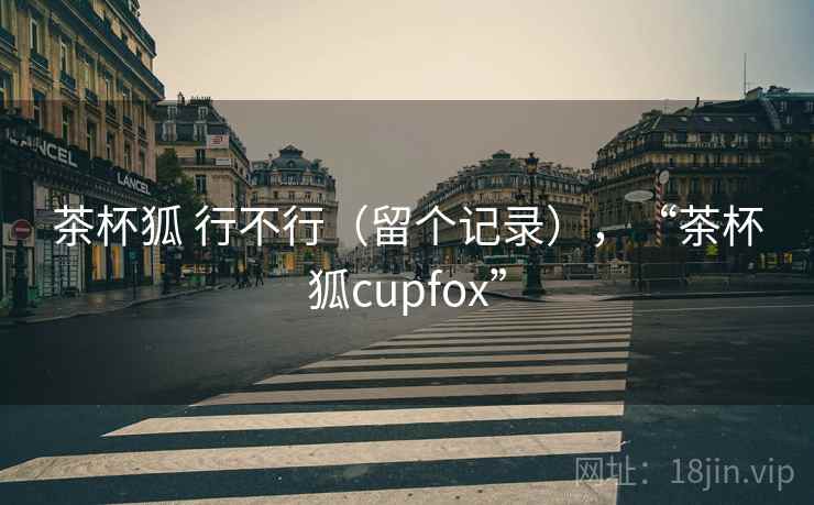 茶杯狐 行不行（留个记录），“茶杯狐cupfox”