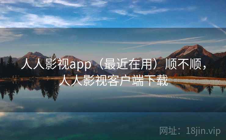 人人影视app（最近在用）顺不顺，人人影视客户端下载